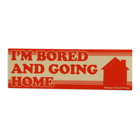 I'm Bored & Going Home Bumper Sticker